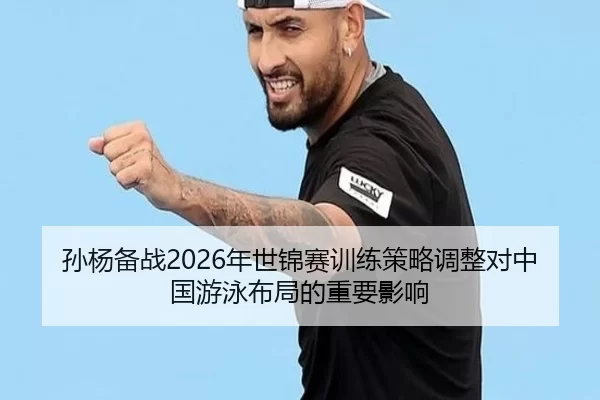 孙杨备战2026年世锦赛训练策略调整对中国游泳布局的重要影响